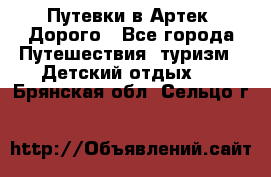 Путевки в Артек. Дорого - Все города Путешествия, туризм » Детский отдых   . Брянская обл.,Сельцо г.